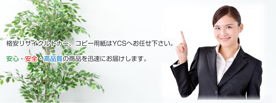 格安リサイクルトナー・コピー用紙はＹＣＳへお任せください。安心・安全・高品質の商品を迅速にお届けします。